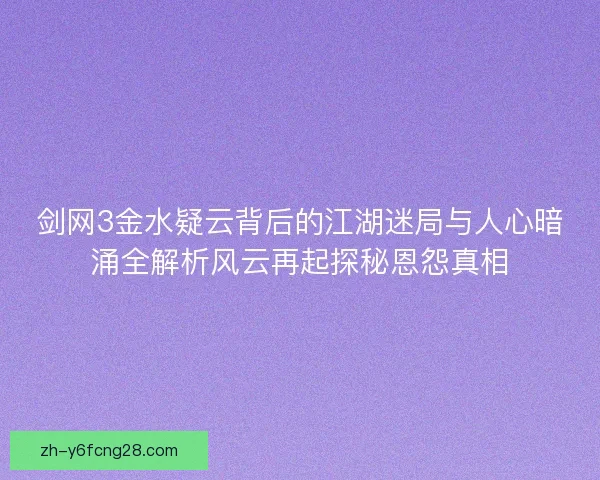 剑网3金水疑云背后的江湖迷局与人心暗涌全解析风云再起探秘恩怨真相